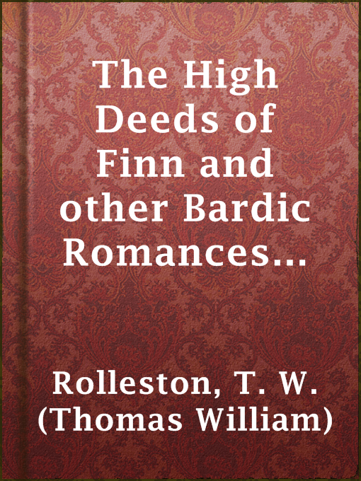 Title details for The High Deeds of Finn and other Bardic Romances of Ancient Ireland by T. W. (Thomas William) Rolleston - Available